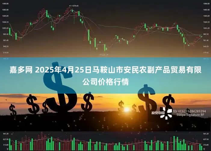 嘉多网 2025年4月25日马鞍山市安民农副产品贸易有限公司价格行情