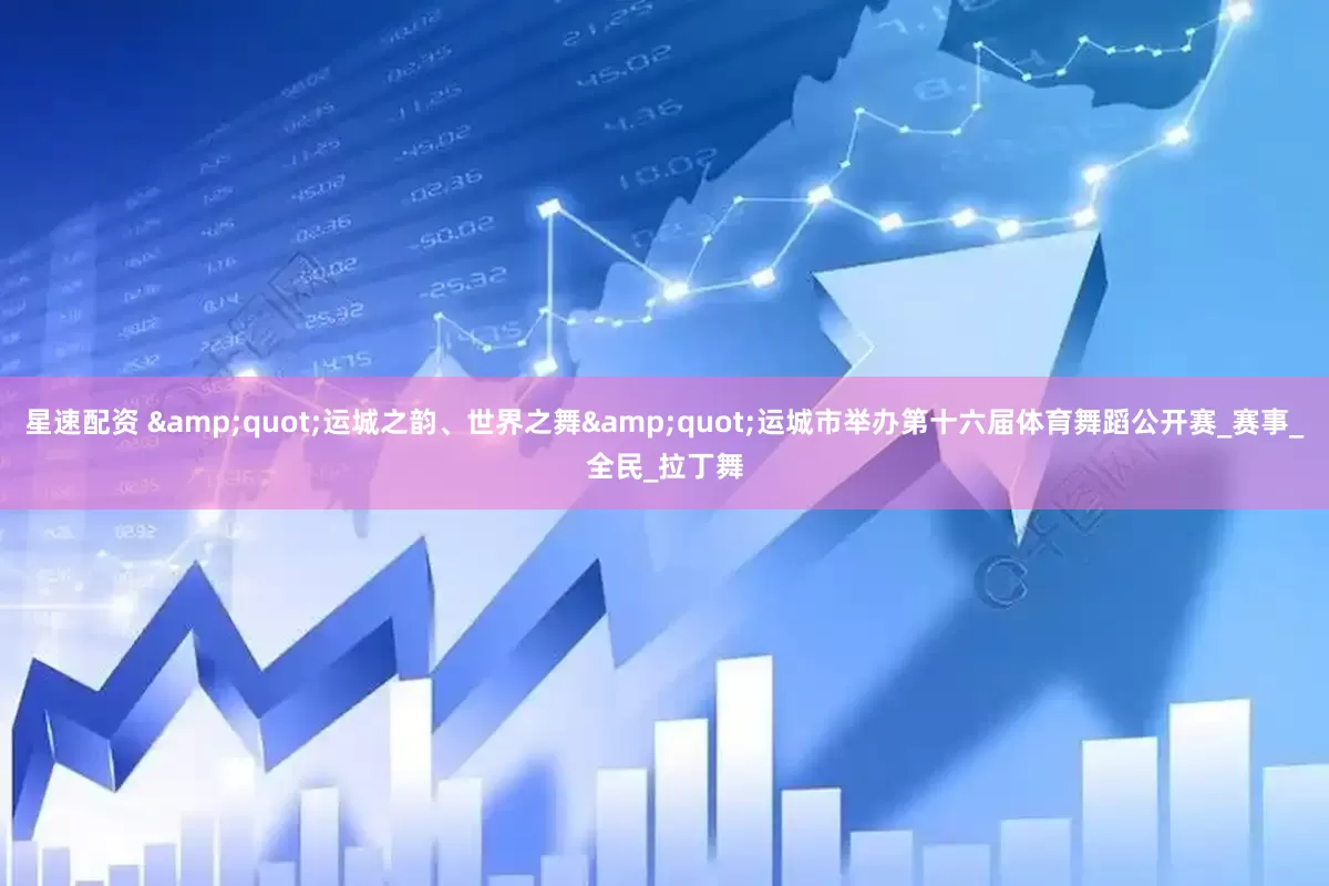 星速配资 &quot;运城之韵、世界之舞&quot;运城市举办第十六届体育舞蹈公开赛_赛事_全民_拉丁舞