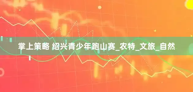 掌上策略 绍兴青少年跑山赛_农特_文旅_自然