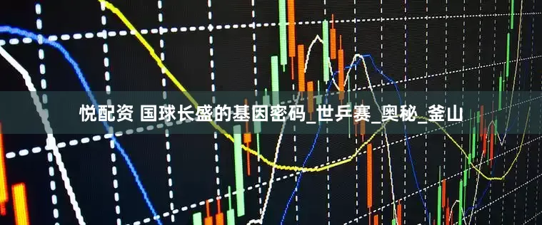 悦配资 国球长盛的基因密码_世乒赛_奥秘_釜山