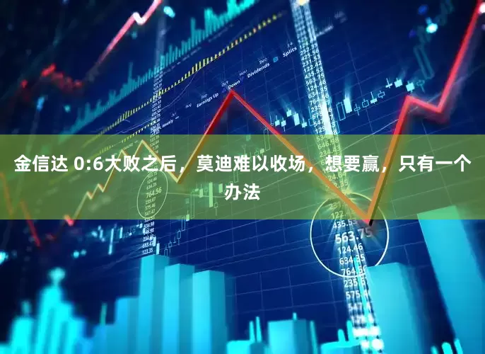 金信达 0:6大败之后，莫迪难以收场，想要赢，只有一个办法