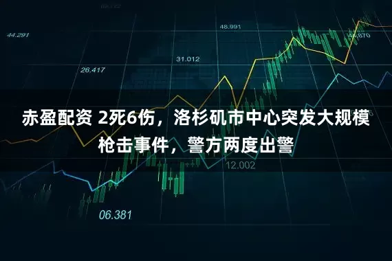 赤盈配资 2死6伤，洛杉矶市中心突发大规模枪击事件，警方两度出警
