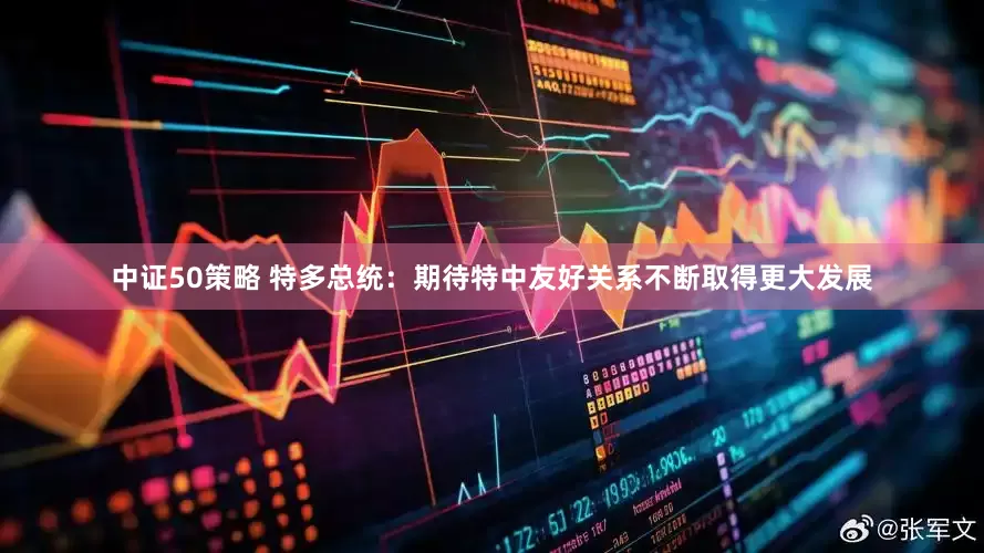 中证50策略 特多总统：期待特中友好关系不断取得更大发展