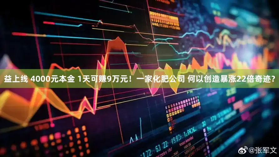 益上线 4000元本金 1天可赚9万元！一家化肥公司 何以创造暴涨22倍奇迹？