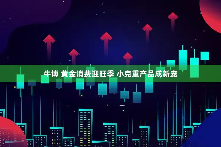 牛博 黄金消费迎旺季 小克重产品成新宠